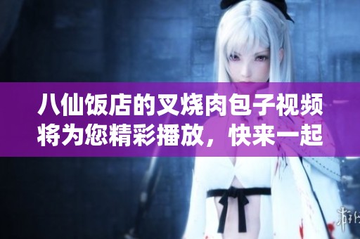 八仙饭店的叉烧肉包子视频将为您精彩播放，快来一起观看吧