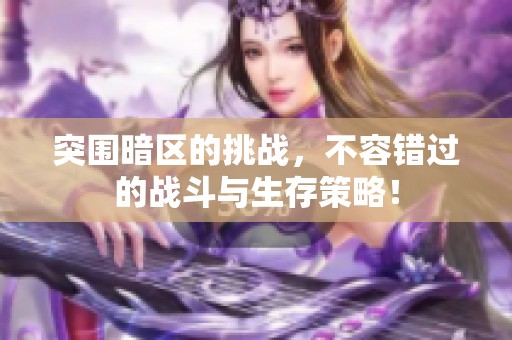 突围暗区的挑战，不容错过的战斗与生存策略！