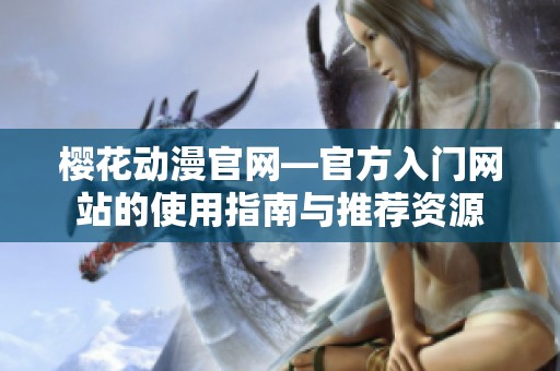 樱花动漫官网—官方入门网站的使用指南与推荐资源