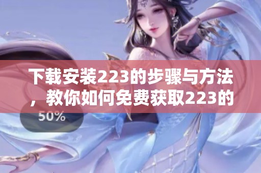 下载安装223的步骤与方法，教你如何免费获取223的方式