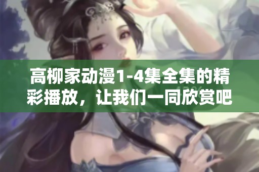 高柳家动漫1-4集全集的精彩播放，让我们一同欣赏吧！