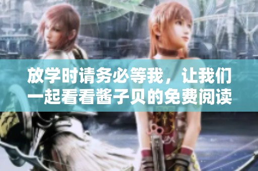 放学时请务必等我，让我们一起看看酱子贝的免费阅读完整版