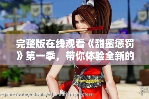 完整版在线观看《甜蜜惩罚》第一季，带你体验全新的观影乐趣！