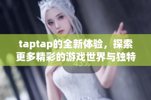 taptap的全新体验，探索更多精彩的游戏世界与独特的玩法
