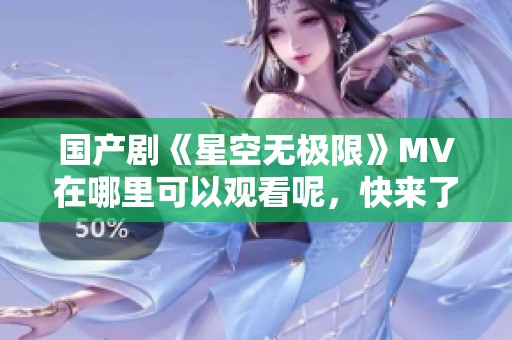 国产剧《星空无极限》MV在哪里可以观看呢，快来了解一下吧！