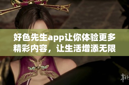 好色先生app让你体验更多精彩内容，让生活增添无限色彩与乐趣