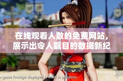 在线观看人数的免费网站，展示出令人瞩目的数据新纪录