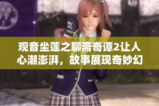 观音坐莲之聊斋奇谭2让人心潮澎湃，故事展现奇妙幻想与传奇。