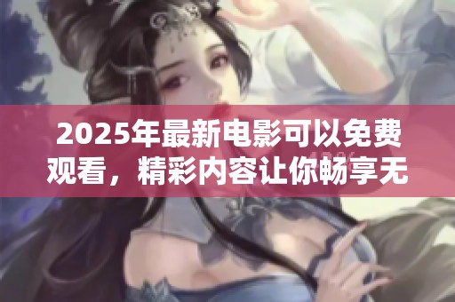 2025年最新电影可以免费观看，精彩内容让你畅享无阻！