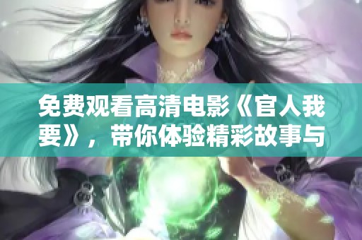 免费观看高清电影《官人我要》，带你体验精彩故事与浪漫爱情