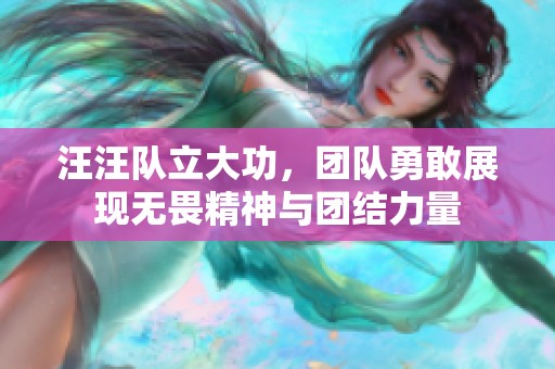 汪汪队立大功，团队勇敢展现无畏精神与团结力量