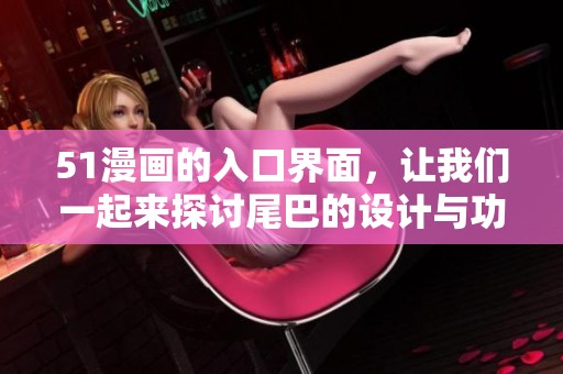 51漫画的入口界面，让我们一起来探讨尾巴的设计与功能