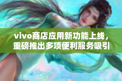 vivo商店应用新功能上线，重磅推出多项便利服务吸引用户关注