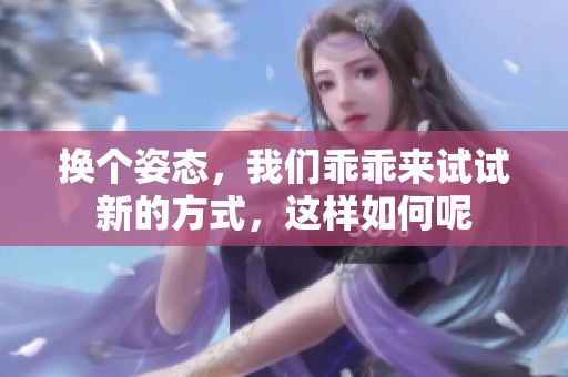 换个姿态，我们乖乖来试试新的方式，这样如何呢