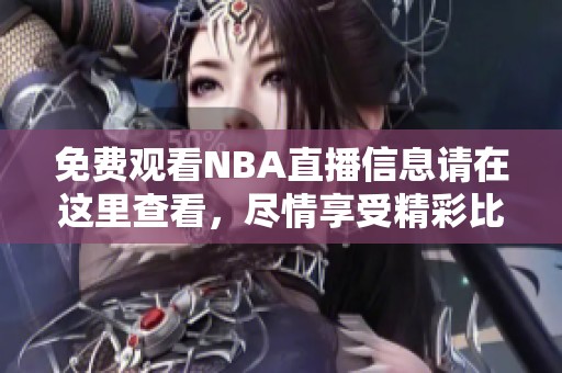 免费观看NBA直播信息请在这里查看，尽情享受精彩比赛直播！