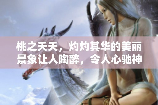 桃之夭夭，灼灼其华的美丽景象让人陶醉，令人心驰神往。