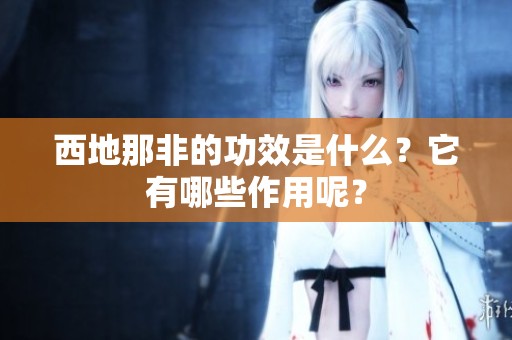 西地那非的功效是什么？它有哪些作用呢？
