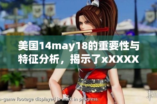 美国14may18的重要性与特征分析，揭示了xXXXXL56E的潜在价值
