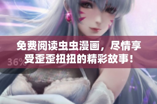 免费阅读虫虫漫画，尽情享受歪歪扭扭的精彩故事！