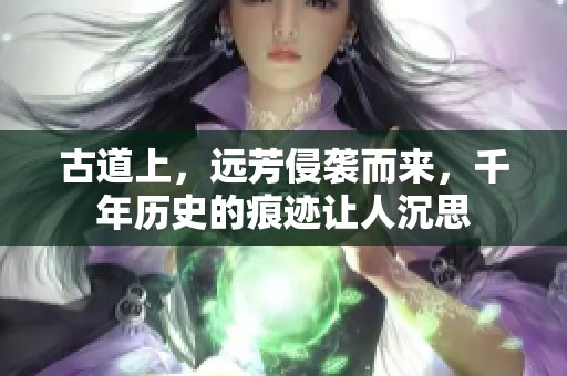 古道上，远芳侵袭而来，千年历史的痕迹让人沉思