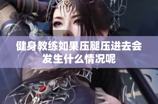 健身教练如果压腿压进去会发生什么情况呢
