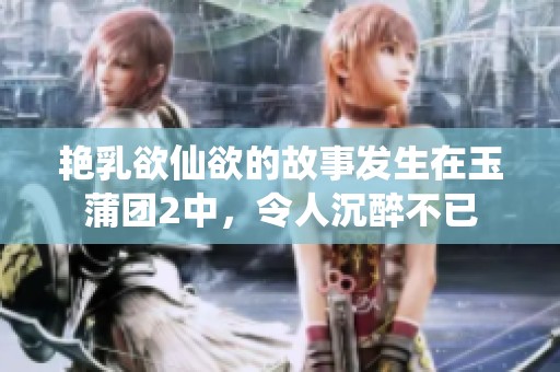艳乳欲仙欲的故事发生在玉蒲团2中，令人沉醉不已