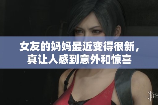 女友的妈妈最近变得很新，真让人感到意外和惊喜