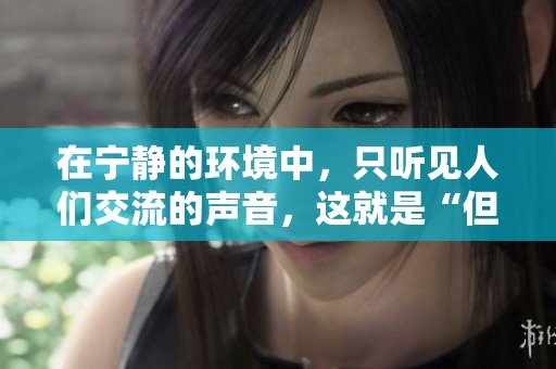 在宁静的环境中，只听见人们交流的声音，这就是“但闻人语响”的意境