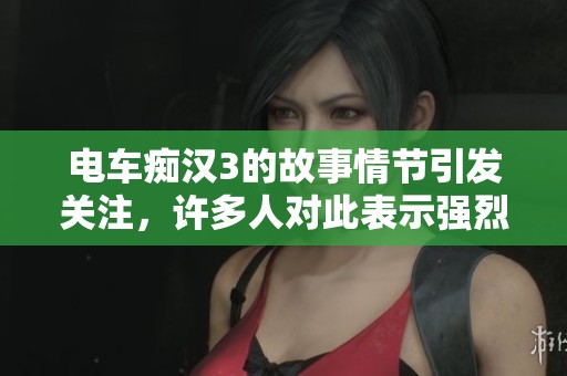 电车痴汉3的故事情节引发关注，许多人对此表示强烈反响