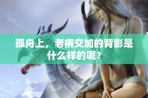 孤舟上，老病交加的背影是什么样的呢？