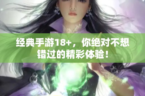 经典手游18+，你绝对不想错过的精彩体验！