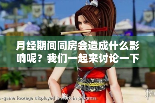 月经期间同房会造成什么影响呢？我们一起来讨论一下这件事。
