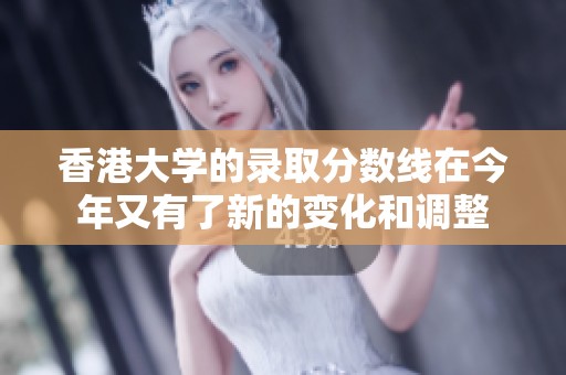 香港大学的录取分数线在今年又有了新的变化和调整