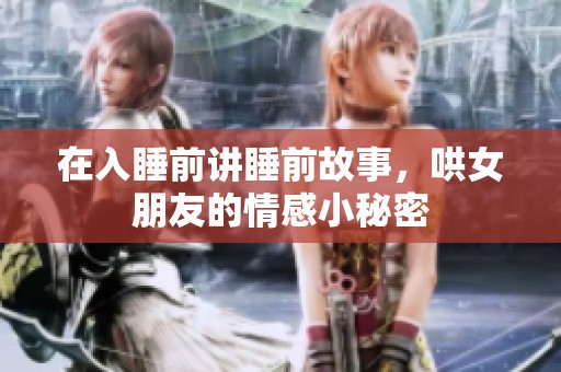 在入睡前讲睡前故事，哄女朋友的情感小秘密