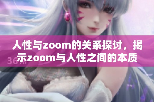 人性与zoom的关系探讨，揭示zoom与人性之间的本质区别