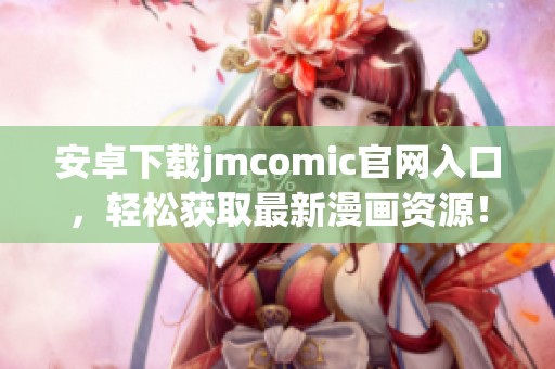安卓下载jmcomic官网入口，轻松获取最新漫画资源！