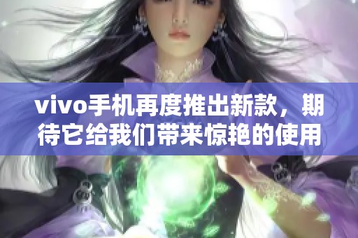 vivo手机再度推出新款，期待它给我们带来惊艳的使用体验。