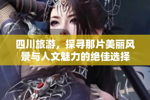 四川旅游，探寻那片美丽风景与人文魅力的绝佳选择