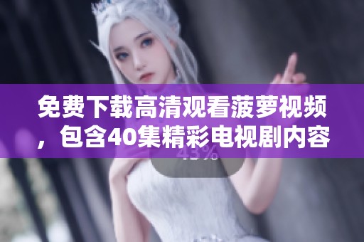 免费下载高清观看菠萝视频，包含40集精彩电视剧内容