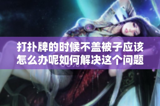 打扑牌的时候不盖被子应该怎么办呢如何解决这个问题