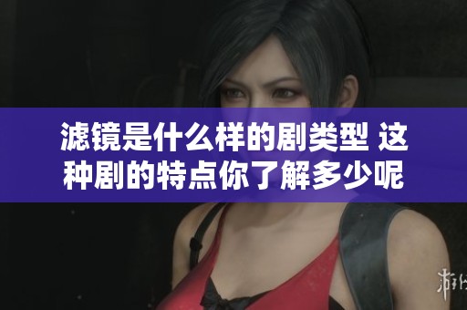滤镜是什么样的剧类型 这种剧的特点你了解多少呢