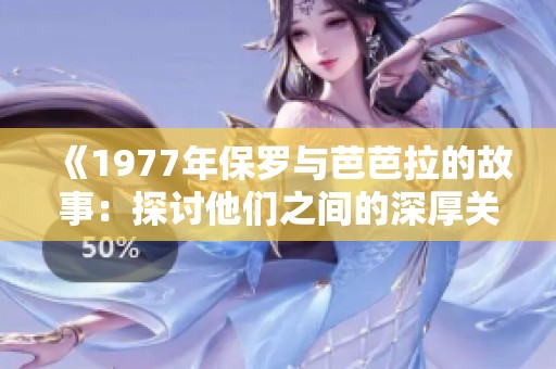 《1977年保罗与芭芭拉的故事：探讨他们之间的深厚关系》