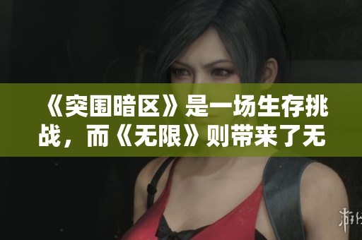 《突围暗区》是一场生存挑战，而《无限》则带来了无尽的可能性与精彩。