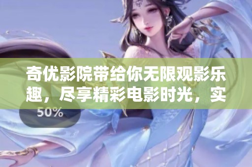 奇优影院带给你无限观影乐趣，尽享精彩电影时光，实现你的观影梦想