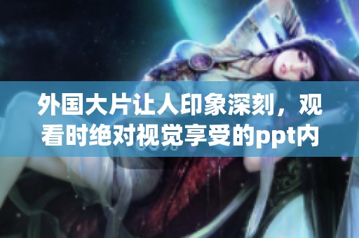 外国大片让人印象深刻，观看时绝对视觉享受的ppt内容又大又好看
