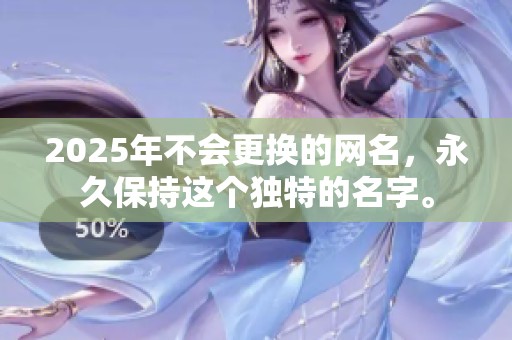 2025年不会更换的网名，永久保持这个独特的名字。