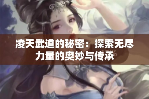 凌天武道的秘密：探索无尽力量的奥妙与传承