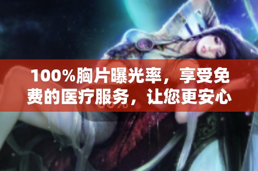 100%胸片曝光率，享受免费的医疗服务，让您更安心！