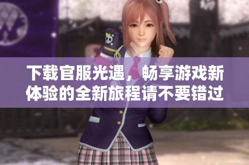 下载官服光遇，畅享游戏新体验的全新旅程请不要错过