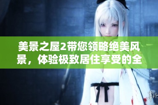 美景之屋2带您领略绝美风景，体验极致居住享受的全新体验。